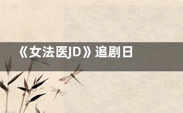 《女法医JD》追剧日历每周几几点更新几集 女法医JD那个平台可以看